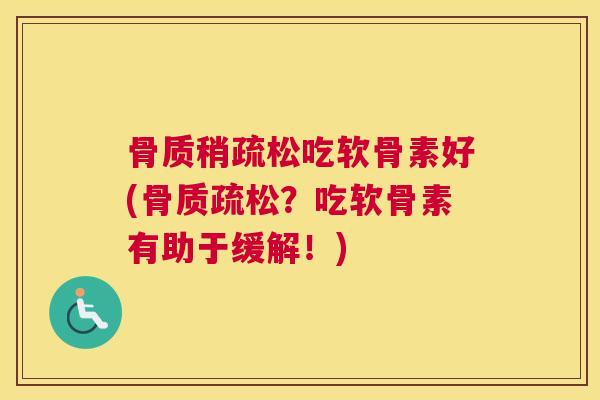 骨质稍疏松吃软骨素好(骨质疏松？吃软骨素有助于缓解！)