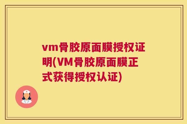 vm骨胶原面膜授权证明(VM骨胶原面膜正式获得授权认证)