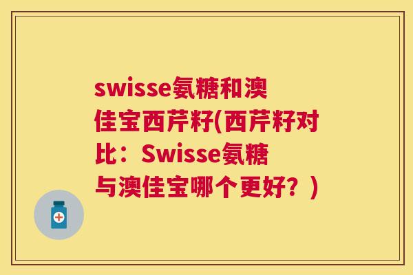 swisse氨糖和澳佳宝西芹籽(西芹籽对比：Swisse氨糖与澳佳宝哪个更好？)