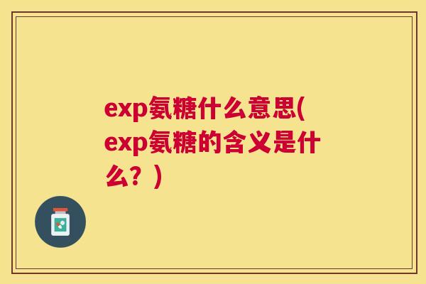 exp氨糖什么意思(exp氨糖的含义是什么？)
