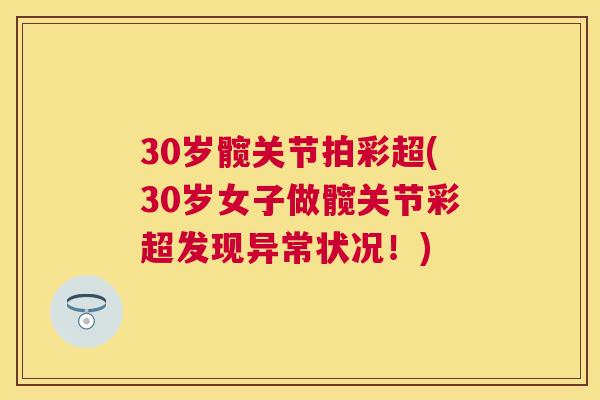 30岁髋关节拍彩超(30岁女子做髋关节彩超发现异常状况！)