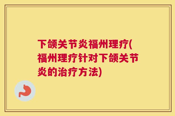 下颌关节炎福州理疗(福州理疗针对下颌关节炎的治疗方法)