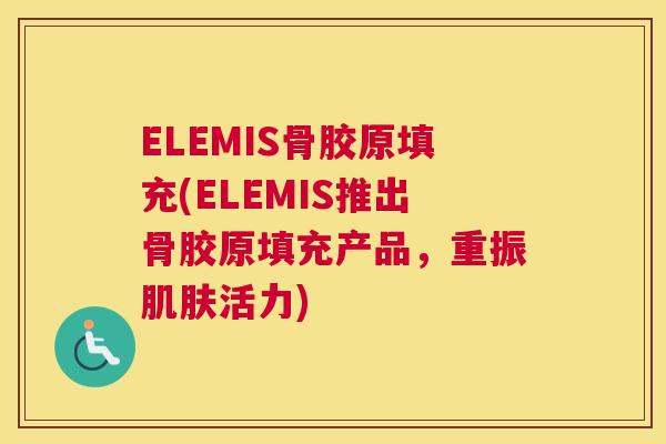 ELEMIS骨胶原填充(ELEMIS推出骨胶原填充产品，重振肌肤活力)