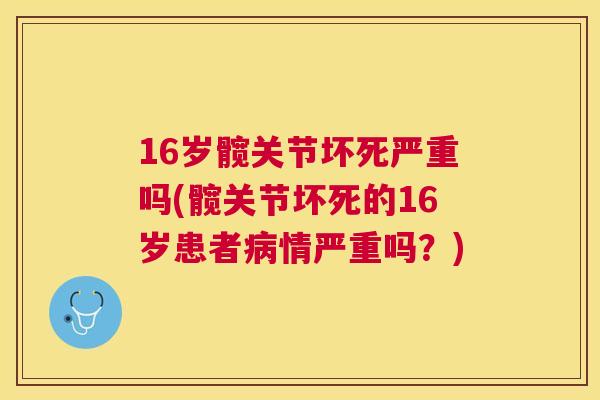 16岁髋关节坏死严重吗(髋关节坏死的16岁患者病情严重吗？)
