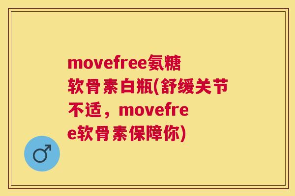 movefree氨糖软骨素白瓶(舒缓关节不适，movefree软骨素保障你)