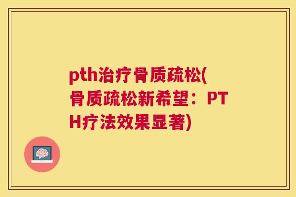 pth治疗骨质疏松(骨质疏松新希望：PTH疗法效果显著)