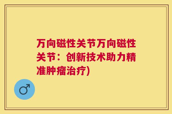 万向磁性关节万向磁性关节：创新技术助力精准肿瘤治疗)