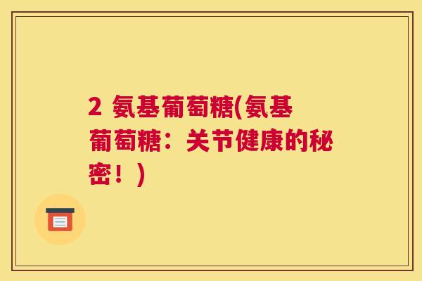 2 氨基葡萄糖(氨基葡萄糖：关节健康的秘密！)
