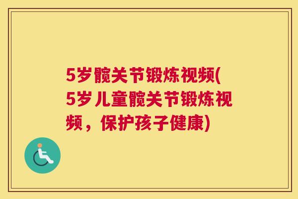 5岁髋关节锻炼视频(5岁儿童髋关节锻炼视频，保护孩子健康)