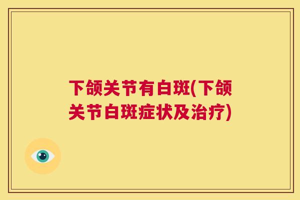 下颌关节有白斑(下颌关节白斑症状及治疗)