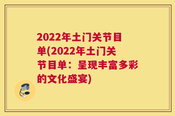 2022年土门关节目单(2022年土门关节目单：呈现丰富多彩的文化盛宴)