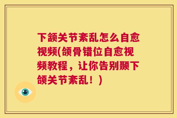 下颔关节紊乱怎么自愈视频(颌骨错位自愈视频教程，让你告别颞下颌关节紊乱！)