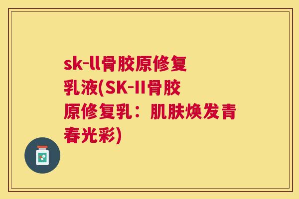 sk-ll骨胶原修复乳液(SK-II骨胶原修复乳：肌肤焕发青春光彩)