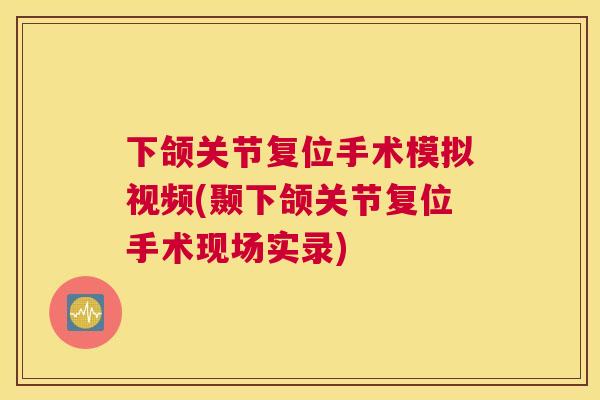 下颌关节复位手术模拟视频(颞下颌关节复位手术现场实录)