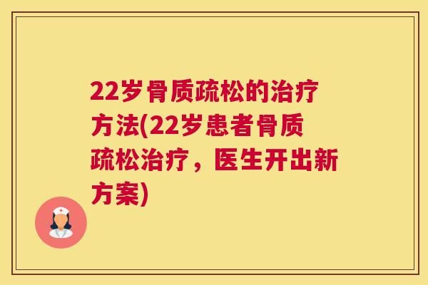22岁骨质疏松的治疗方法(22岁患者骨质疏松治疗，医生开出新方案)