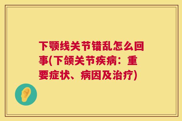 下颚线关节错乱怎么回事(下颌关节：重要症状、因及)