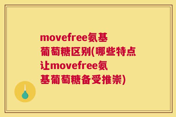 movefree氨基葡萄糖区别(哪些特点让movefree氨基葡萄糖备受推崇)