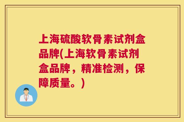 上海硫酸软骨素试剂盒品牌(上海软骨素试剂盒品牌，精准检测，保障质量。)