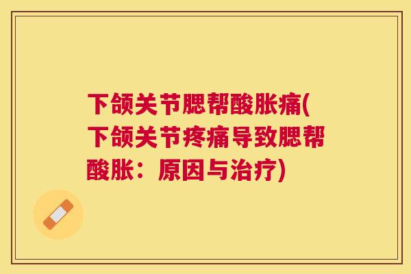下颌关节腮帮酸胀痛(下颌关节疼痛导致腮帮酸胀：原因与治疗)