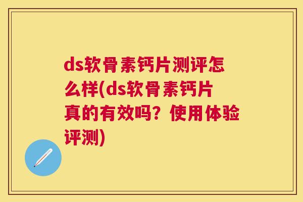 ds软骨素钙片测评怎么样(ds软骨素钙片真的有效吗？使用体验评测)