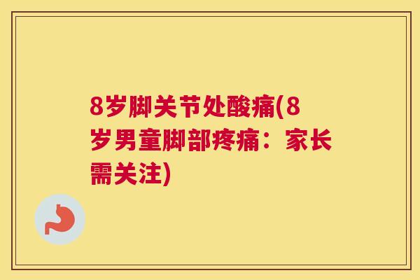 8岁脚关节处酸痛(8岁男童脚部疼痛：家长需关注)