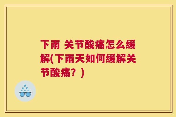 下雨 关节酸痛怎么缓解(下雨天如何缓解关节酸痛？)