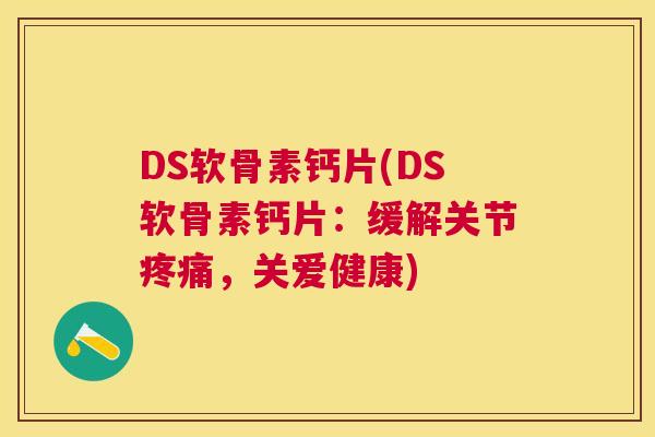 DS软骨素钙片(DS软骨素钙片：缓解关节疼痛，关爱健康)