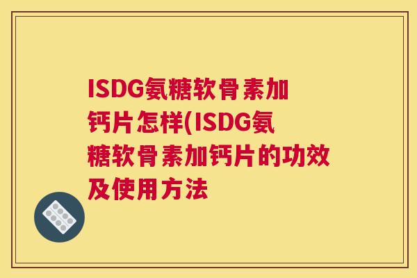 ISDG氨糖软骨素加钙片怎样(ISDG氨糖软骨素加钙片的功效及使用方法