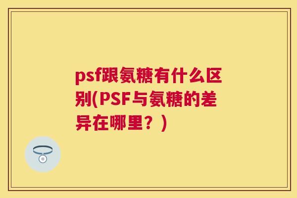 psf跟氨糖有什么区别(PSF与氨糖的差异在哪里？)