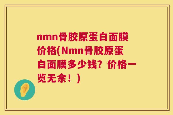 nmn骨胶原蛋白面膜价格(Nmn骨胶原蛋白面膜多少钱？价格一览无余！)