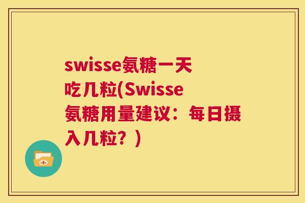 swisse氨糖一天吃几粒(Swisse氨糖用量建议:每日摄入几粒?) swisse氨糖一天吃几粒(Swisse氨糖用量建议:每日摄入几粒?)