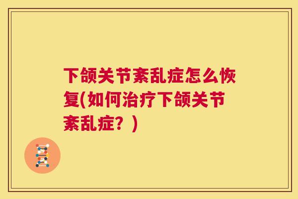 下颌关节紊乱症怎么恢复(如何下颌关节紊乱症？)