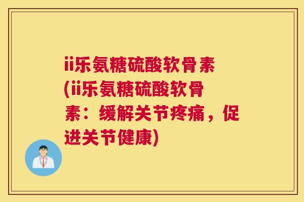ii乐氨糖硫酸软骨素(ii乐氨糖硫酸软骨素：缓解关节，促进关节健康)