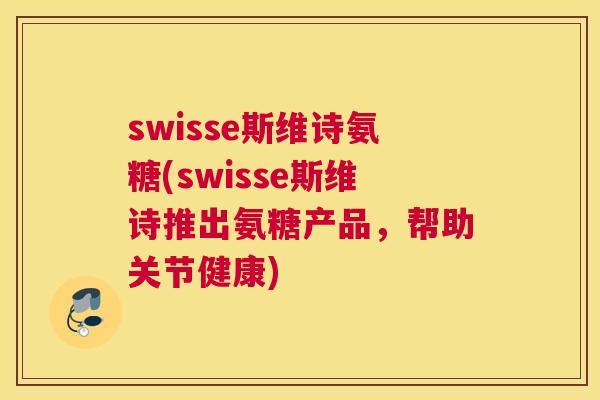 swisse斯维诗氨糖(swisse斯维诗推出氨糖产品，帮助关节健康)