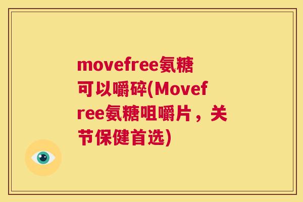 movefree氨糖可以嚼碎(Movefree氨糖咀嚼片，关节保健首选)