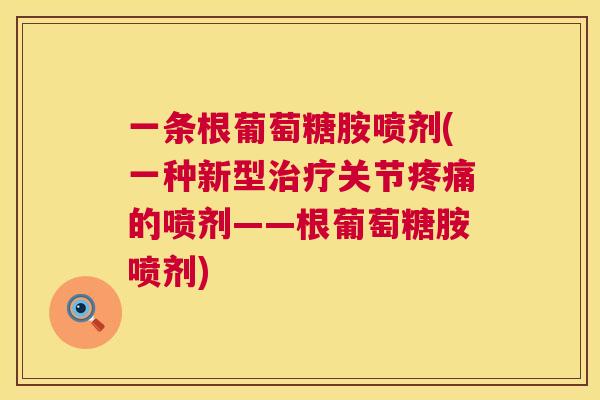 一条根葡萄糖胺喷剂(一种新型治疗关节疼痛的喷剂——根葡萄糖胺喷剂)