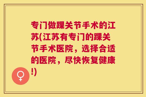 专门做踝关节手术的江苏(江苏有专门的踝关节手术医院，选择合适的医院，尽快恢复健康!)