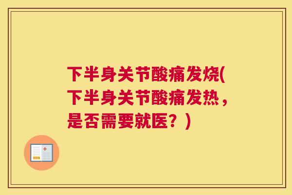 下半身关节酸痛发烧(下半身关节酸痛发热，是否需要就医？)