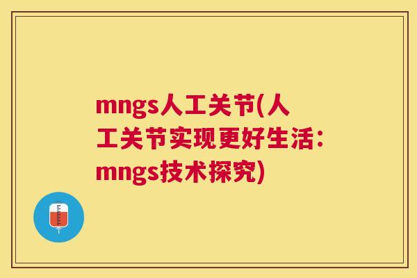 mngs人工关节(人工关节实现更好生活：mngs技术探究)