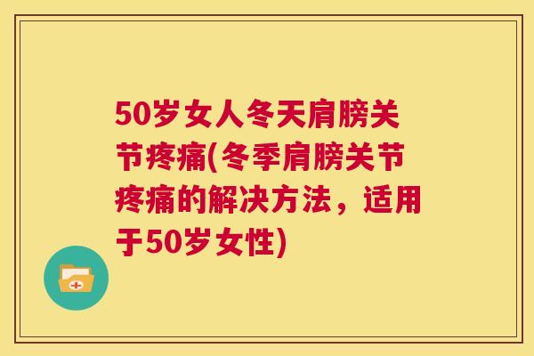 50岁女人冬天肩膀关节疼痛(冬季肩膀关节疼痛的解决方法，适用于50岁女性)