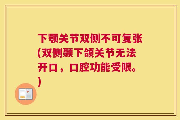 下颚关节双侧不可复张(双侧颞下颌关节无法开口，口腔功能受限。)
