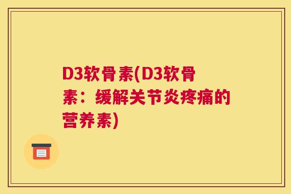 D3软骨素(D3软骨素：缓解关节炎疼痛的营养素)