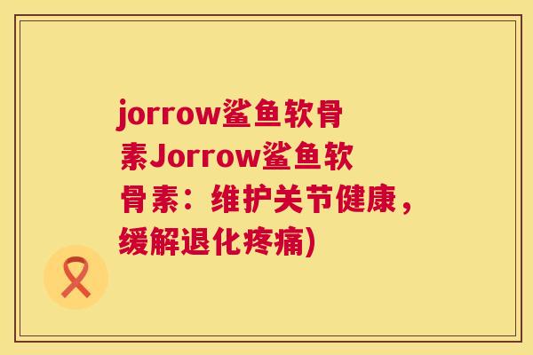 jorrow鲨鱼软骨素Jorrow鲨鱼软骨素：维护关节健康，缓解退化)