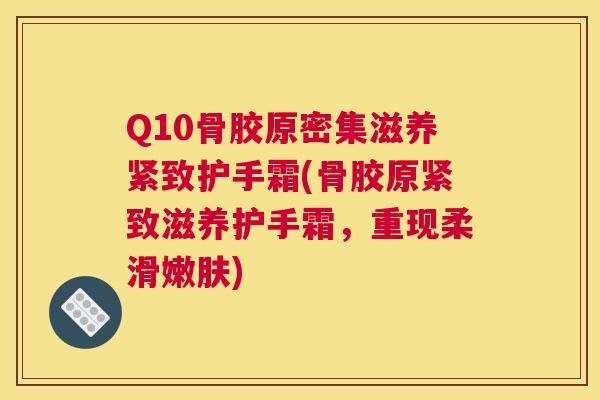 Q10骨胶原密集滋养紧致护手霜(骨胶原紧致滋养护手霜，重现柔滑嫩肤)