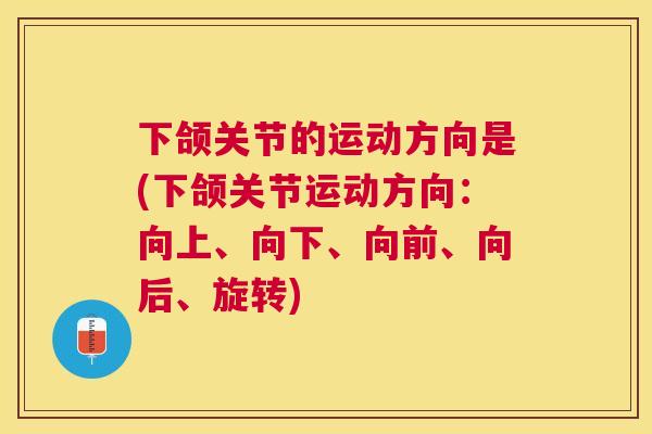 下颌关节的运动方向是(下颌关节运动方向：向上、向下、向前、向后、旋转)