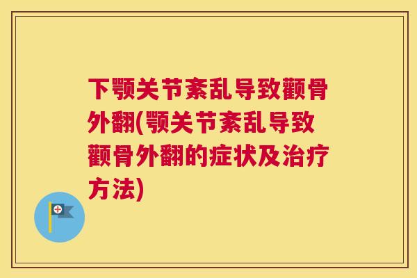 下颚关节紊乱导致颧骨外翻(颚关节紊乱导致颧骨外翻的症状及治疗方法)