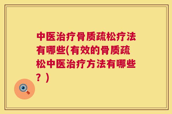 中医治疗骨质疏松疗法有哪些(有效的骨质疏松中医治疗方法有哪些？)