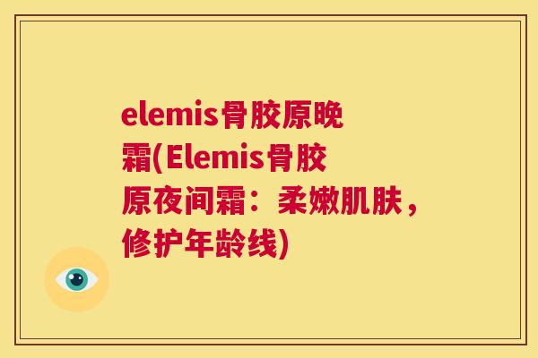 elemis骨胶原晚霜(Elemis骨胶原夜间霜：柔嫩肌肤，修护年龄线)