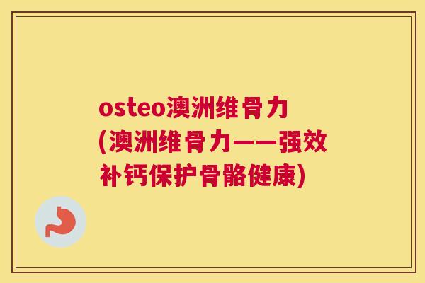 osteo澳洲维骨力(澳洲维骨力——强效补钙保护骨骼健康)