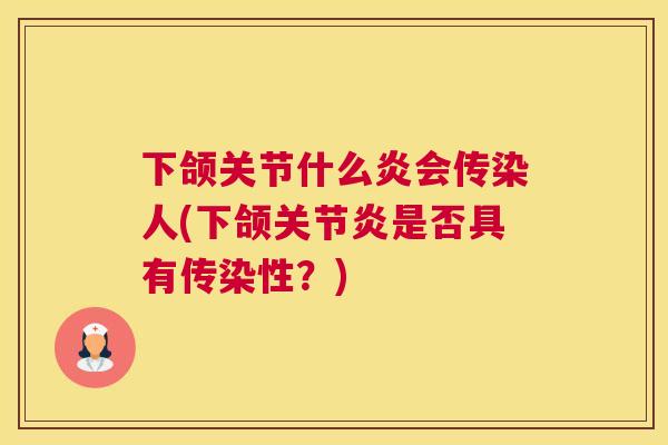 下颌关节什么炎会传染人(下颌关节炎是否具有传染性？)